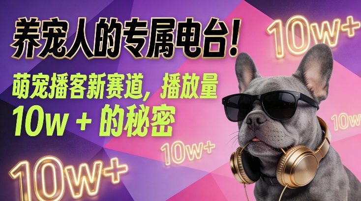 养宠人的专属电台！萌宠播客新赛道，播放量10w+的秘密-赚百科