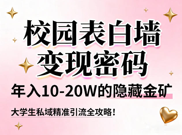 校园表白墙变现密码，年入10-20W的隐藏金矿，大学生私域精准引流全攻略！-赚百科