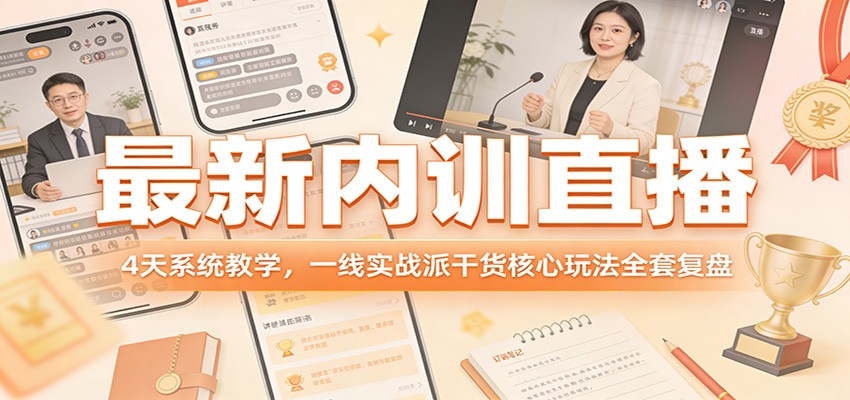 最新内训直播，4天系统教学，一线实战派干货核心玩法全套复盘-赚百科