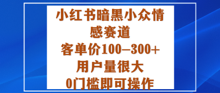 小红书暗黑小众情感赛道，客单价100-300+用户量很大，0门槛即可操作-赚百科