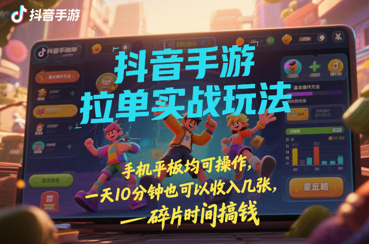 抖音手游拉单实战玩法，手机平板均可操作，一天10分钟也可以收入几张，碎片时间搞钱【揭秘】-赚百科