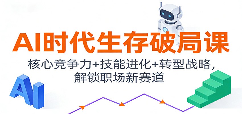 AI时代生存破局课：核心竞争力+技能进化+转型战略，解锁职场新赛道-赚百科