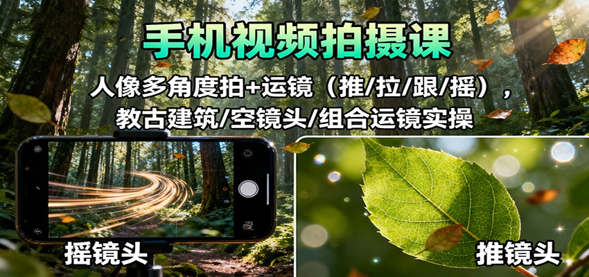 手机视频拍摄课：人像多角度拍+运镜(推/拉/跟/摇)，古建筑/空镜头/组合运镜实操-赚百科