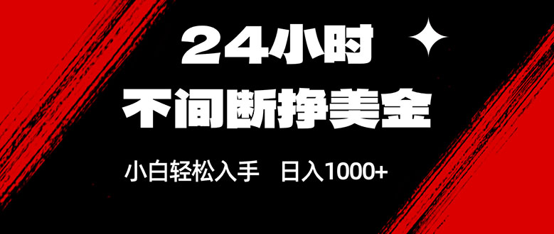 24小时不间断挣美金，小白轻松上手，日入1000+-赚百科