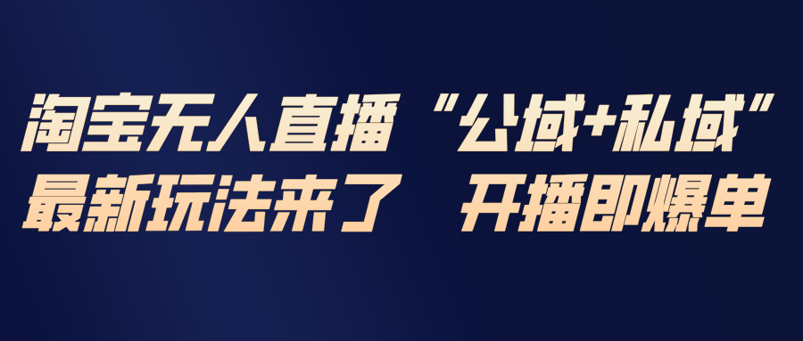 淘宝无人直播最新玩法，包含私域和公域两种玩法-赚百科