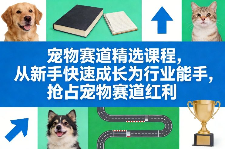 宠物赛道精选课程,从新手快速成长为行业能手,抢占宠物赛道红利 宠物赛道精选课程,从新手快速成长为行业能手,抢占宠物赛道红利