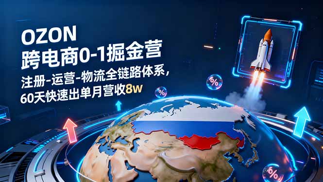 OZON跨境电商0-1掘金营：注册-运营-物流全链路体系，60天快速出单月营收8w-赚百科