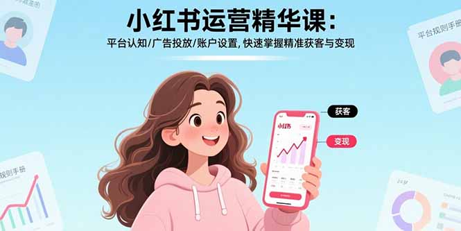 小红书运营精华课-更新：平台认知/广告投放/账户设置,快速掌握精准获客与变现-赚百科