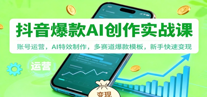 抖音AI爆款创作实战课：账号运营，AI特效制作，多赛道爆款模板，新手快速变现-赚百科