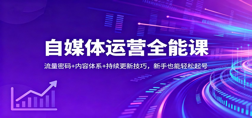自媒体运营全能课：流量密码+内容体系+持续更新技巧，新手也能轻松起号-赚百科