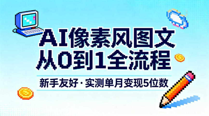 AI像素风图文从0到1全流程，新手友好，实测单月变现5位数-赚百科