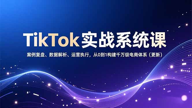 TikTok实战系统课，案例复盘、数据解析、运营执行，从0到1构建千万级电商体系(更新-赚百科