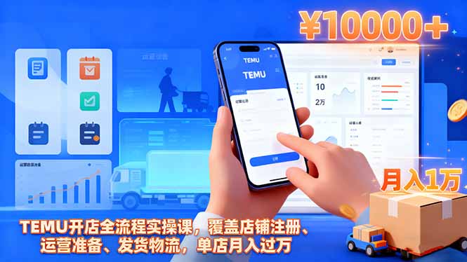 TEMU开店全流程实操课，覆盖店铺注册、运营准备、发货物流，单店月入过万-赚百科