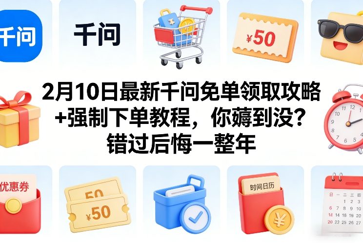 2月10日最新千问免单领取攻略+强制下单教程，你薅到没？错过后悔一整年-赚百科