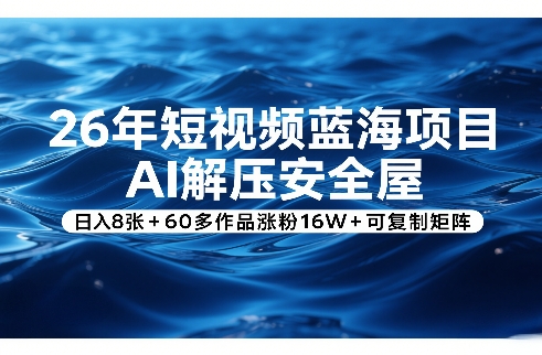 26年短视频蓝海项目，AI解压安全屋，日入8张+60多作品涨粉16W+可复制矩阵-赚百科