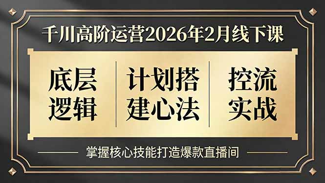千川高阶运营2026年2月线下课，底层逻辑、计划搭建心法、控流实战，掌握核心技能打造爆款直播间-赚百科