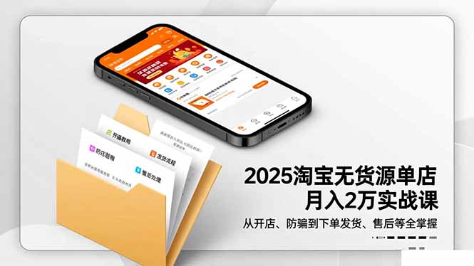 2025淘宝无货源单店月入2万-更11月：从开店、防骗到下单发货、售后全掌握-赚百科