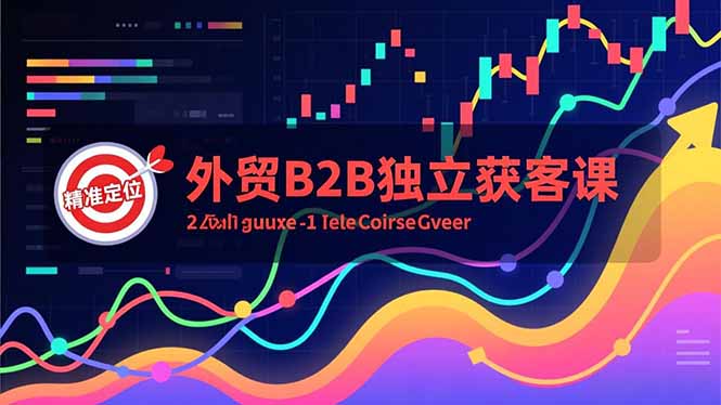 外贸B2B独立获客课，Facebook主页搭建、消息互动广告、精准定位，打造高询盘系统-赚百科