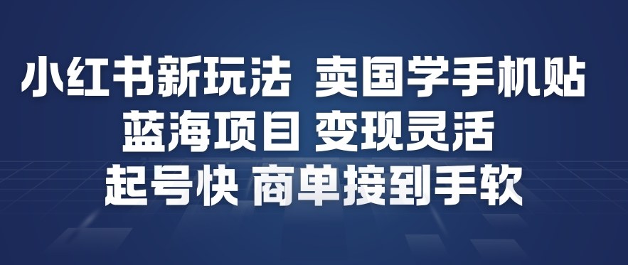 小红书新玩法，卖国学手机贴，蓝海项目，变现灵活，起号快，商单接到手软-赚百科