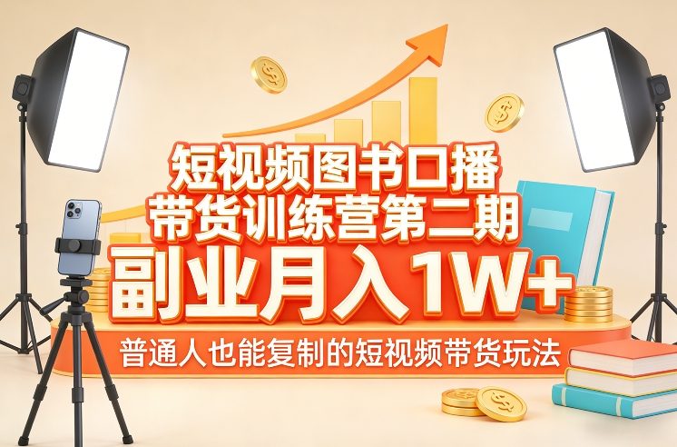 短视频图书口播带货训练营第二期，副业月入1W＋，普通人也能复制的短视频带货玩法-赚百科