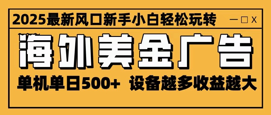 2025最新风口 海外美金广告 单机单日500+ 可无限放大 设备越多收益越大 轻松上手-赚百科
