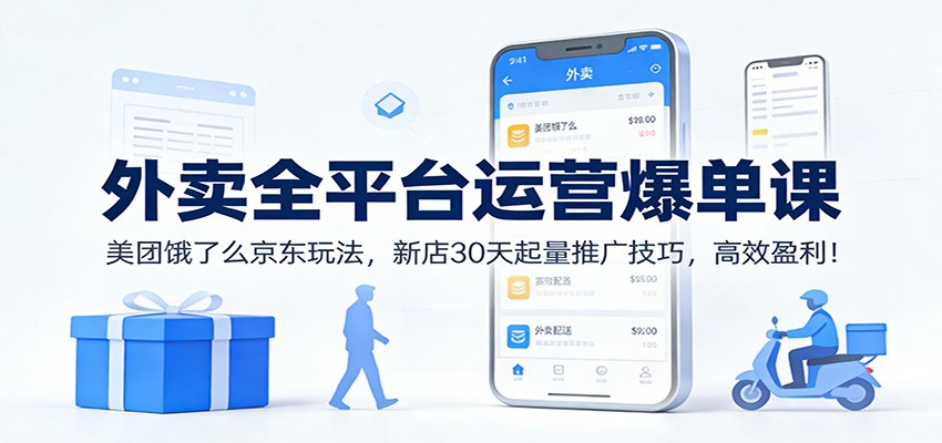 外卖全平台运营爆单课：美团饿了么京东玩法，新店30天起量推广技巧，高效盈利！-赚百科