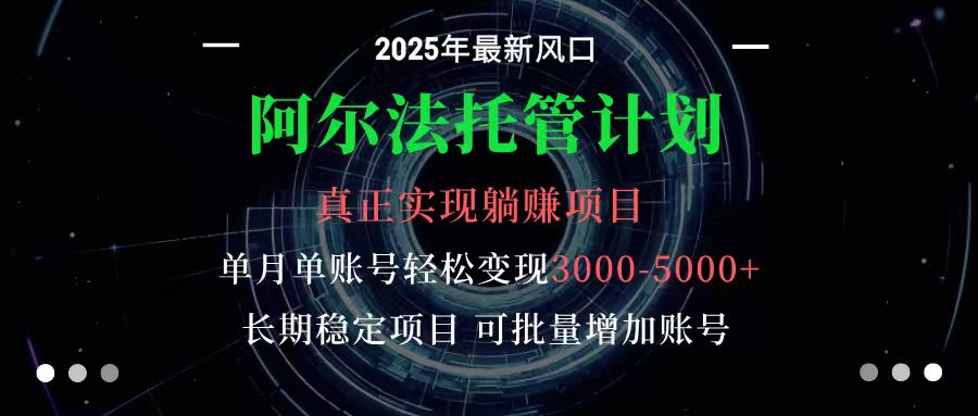阿尔法托管计划 单账号月入3000-5000，长期稳定项目，新手小白轻松上手-赚百科