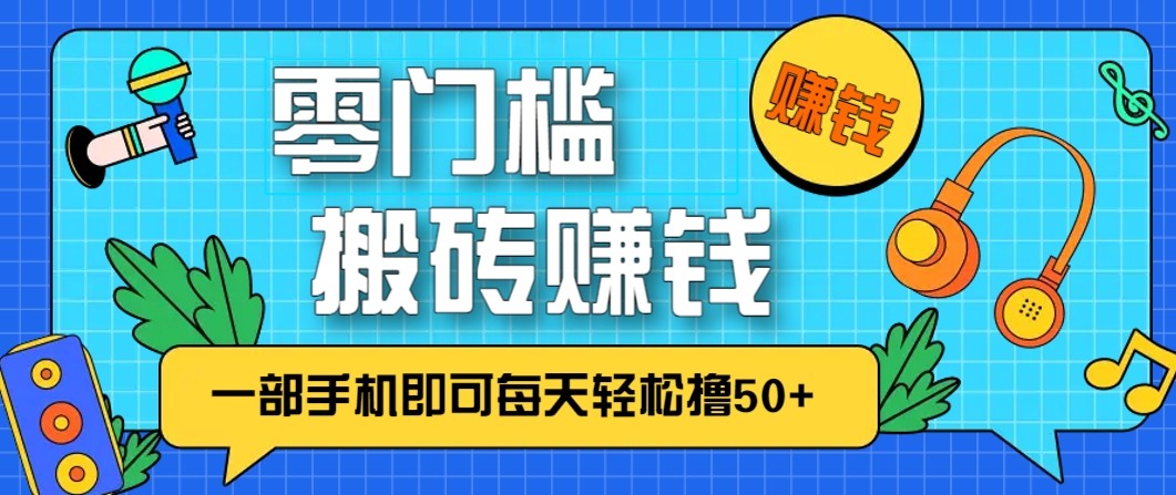 零成本零门槛无脑搬砖赚钱项目，只需一部手机即可每天轻松撸50+-赚百科