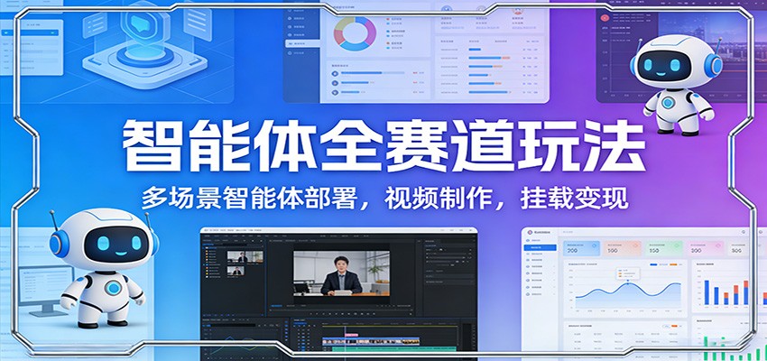 智能体全赛道玩法:多场景智能体部署,视频制作,挂载变现-赚百科