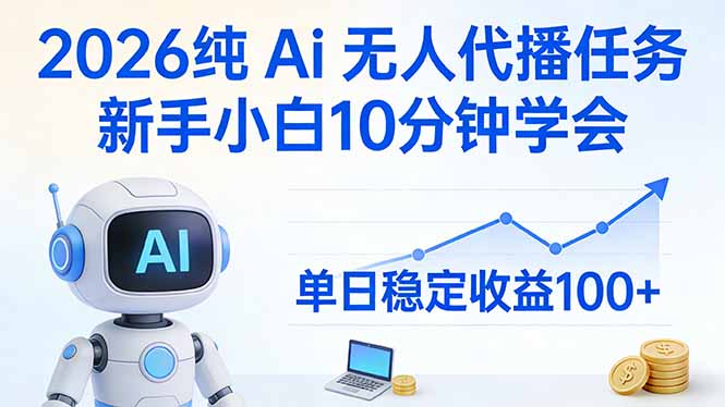 2026纯Ai无人代播任务，新手小白10分钟学会 ， 单日稳定收益100+-赚百科