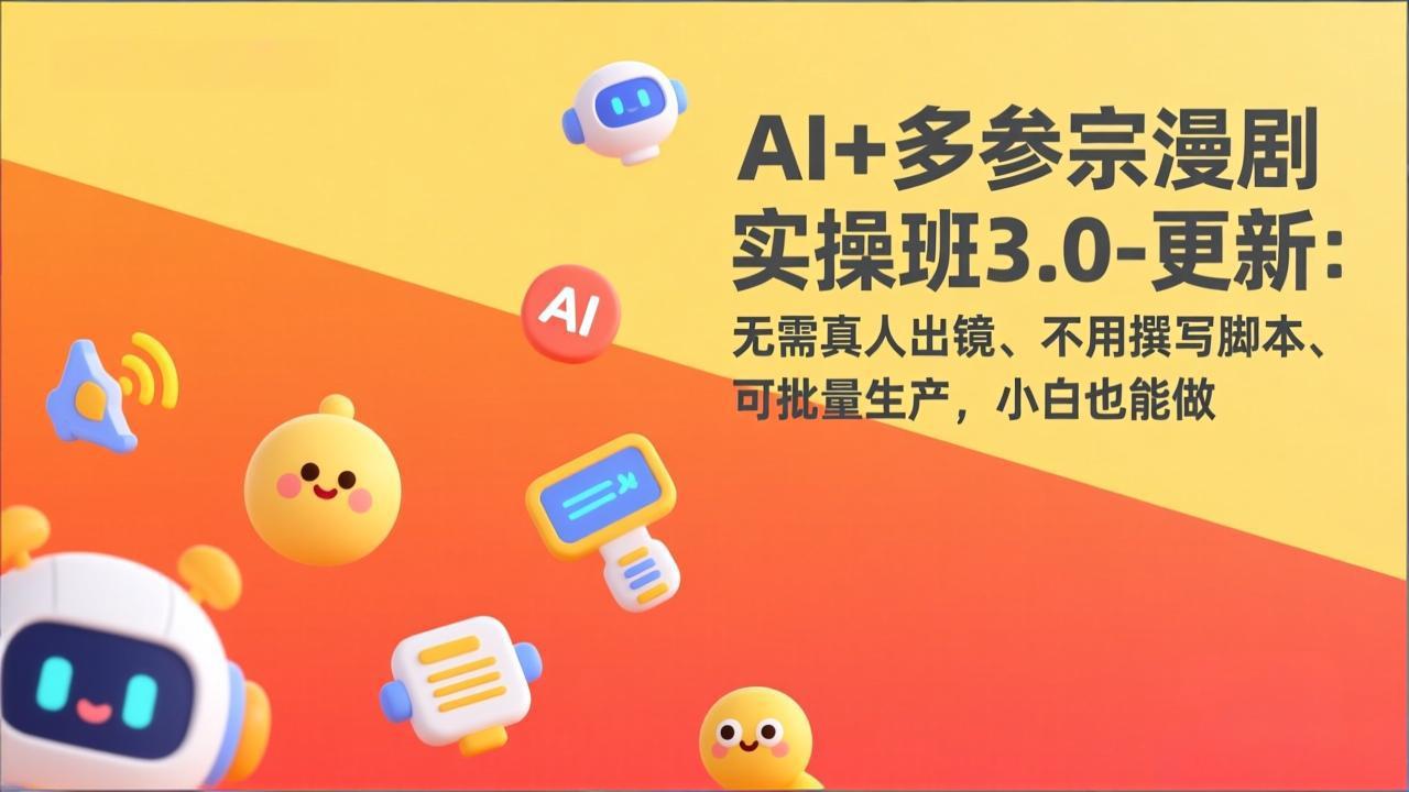 AI+多参宗漫剧实操班3.0-更新:无需真人出镜、不用撰写脚本、可批量生产,小白也能做-赚百科