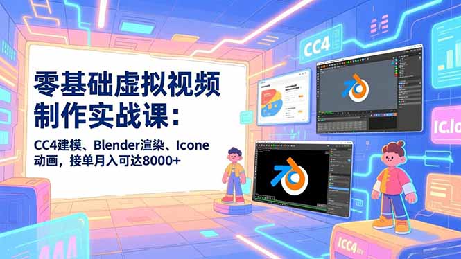 零基础虚拟视频制作实战课：CC4建模、Blender渲染、Iclone动画，接单月入可达8000+-赚百科