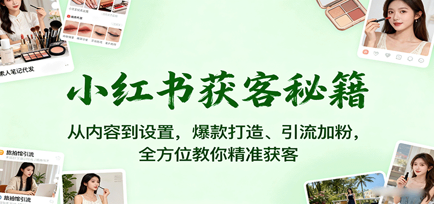 小红书获客秘籍：从内容到设置，爆款打造、引流加粉，全方位教你精准获客-赚百科