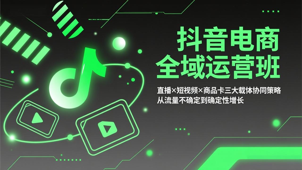 抖音电商全域运营班：直播×短视频×商品卡三大载体协同策略，从流量不确定到确定性增长-赚百科