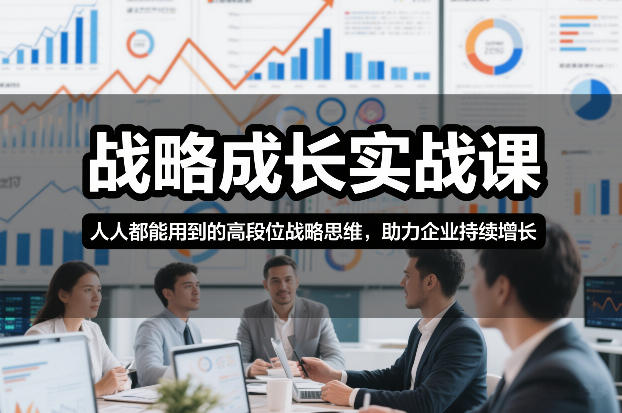 战略成长实战课，人人都能用到的高段位战略思维，助力企业持续增长-赚百科