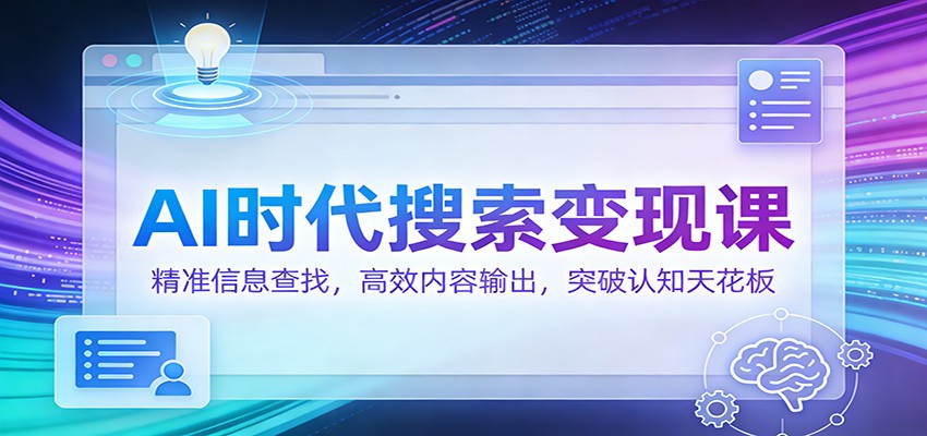 AI时代搜索变现课：精准信息查找，高效内容输出，突破认知天花板-赚百科