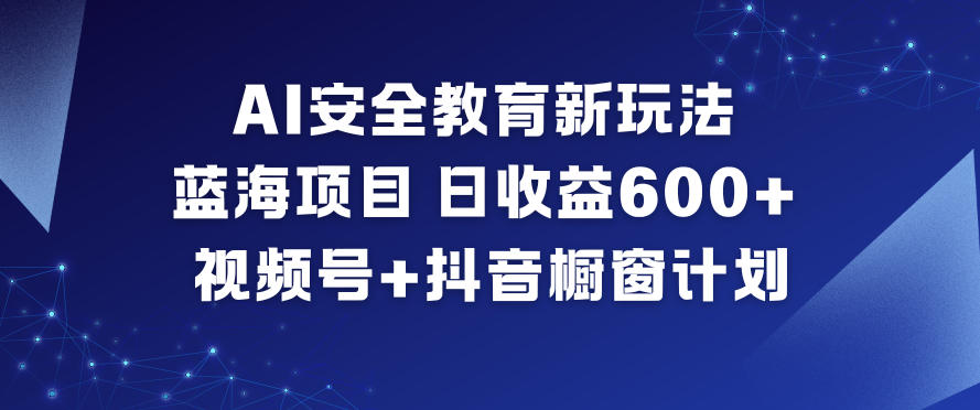 AI安全教育新玩法，蓝海项目，日收益6张+，视频号+抖音橱窗计划-赚百科