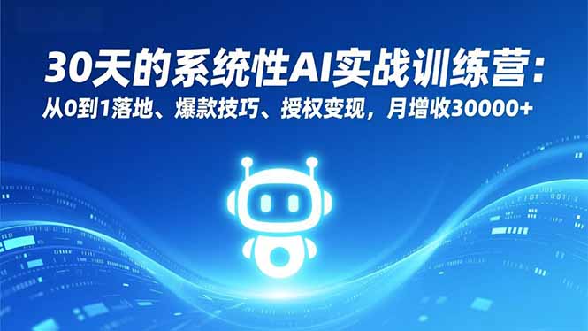 30天的系统性AI实战训练营：从0到1落地、爆款技巧、授权变现，月增收30000+-赚百科