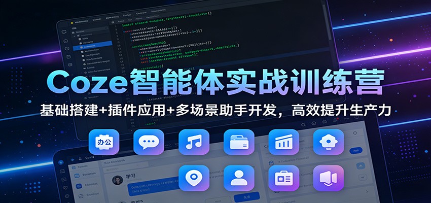 Coze智能体实战训练营：基础搭建+插件应用+多场景助手开发，高效提升生产力-赚百科