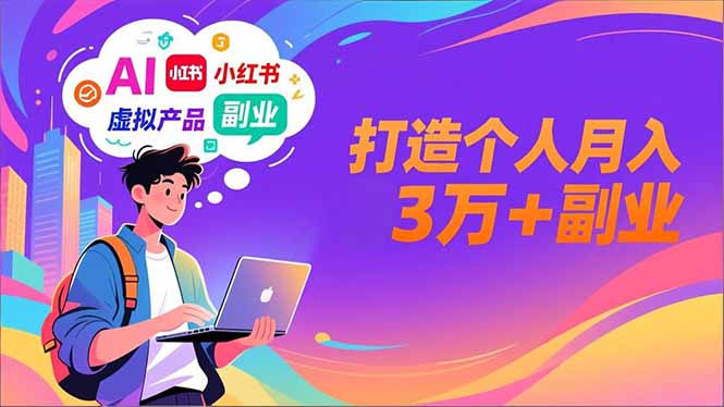 AI+小红书特训营，智能体搭建+虚拟产品原创+商业化变现，打造个人月入3万+副业-赚百科