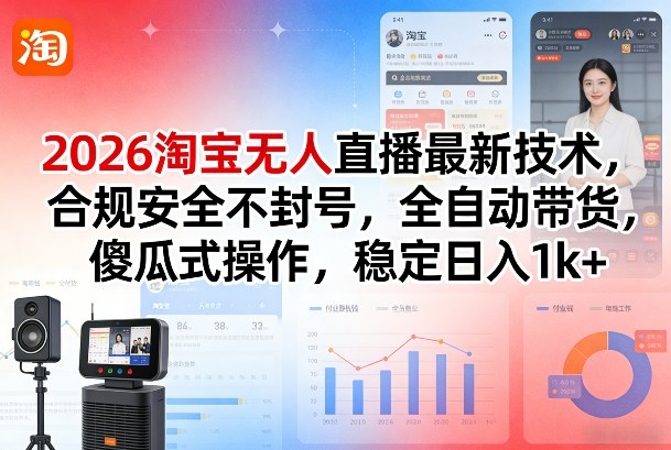 2026淘宝无人直播最新技术，合规安全不封号，全自动带货，傻瓜式操作，稳定日入1k+【揭秘】-赚百科