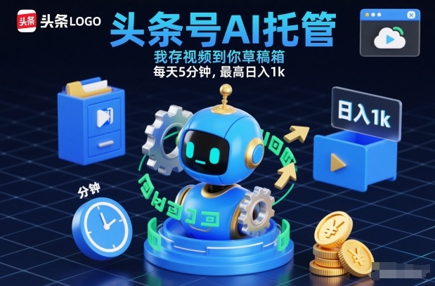 头条号AI托管，我存视频到你草稿箱，每天5分钟，最高日入1k【揭秘】-赚百科