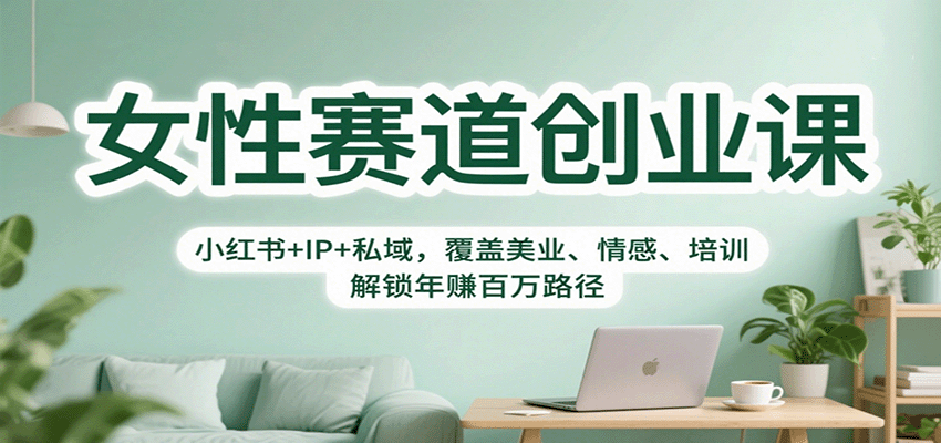 女性赛道创业课：小红书+IP+私域，覆盖美业、情感、培训，解锁年赚百万路径-赚百科