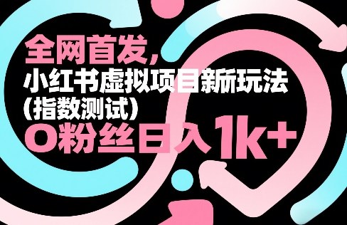 全网首发，小红书虚拟项目新玩法(指数测试)，0粉丝日入1k+，整个玩法完整拆解！-赚百科