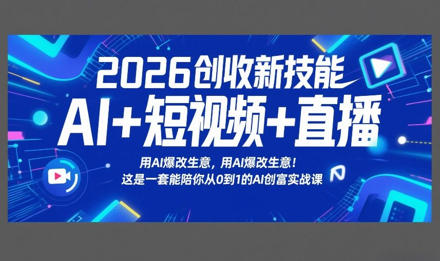 2026创收新技能AI+短视频+直播，用AI爆改生意，这是一套能陪你从0到1的AI创富实战课-赚百科