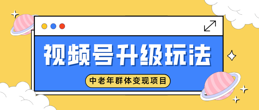 视频号升级玩法，中老年群体变现项目，一部手机即可操作，简单易上手-赚百科