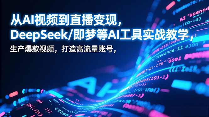 从AI视频到直播变现，DeepSeek/即梦等AI工具实战教学，生产爆款视频，打造高流量账号-赚百科