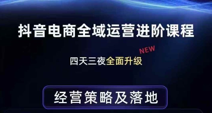 抖音电商全域运营进阶课程，经营策略及落地，全链路拆解直击底层逻辑-赚百科