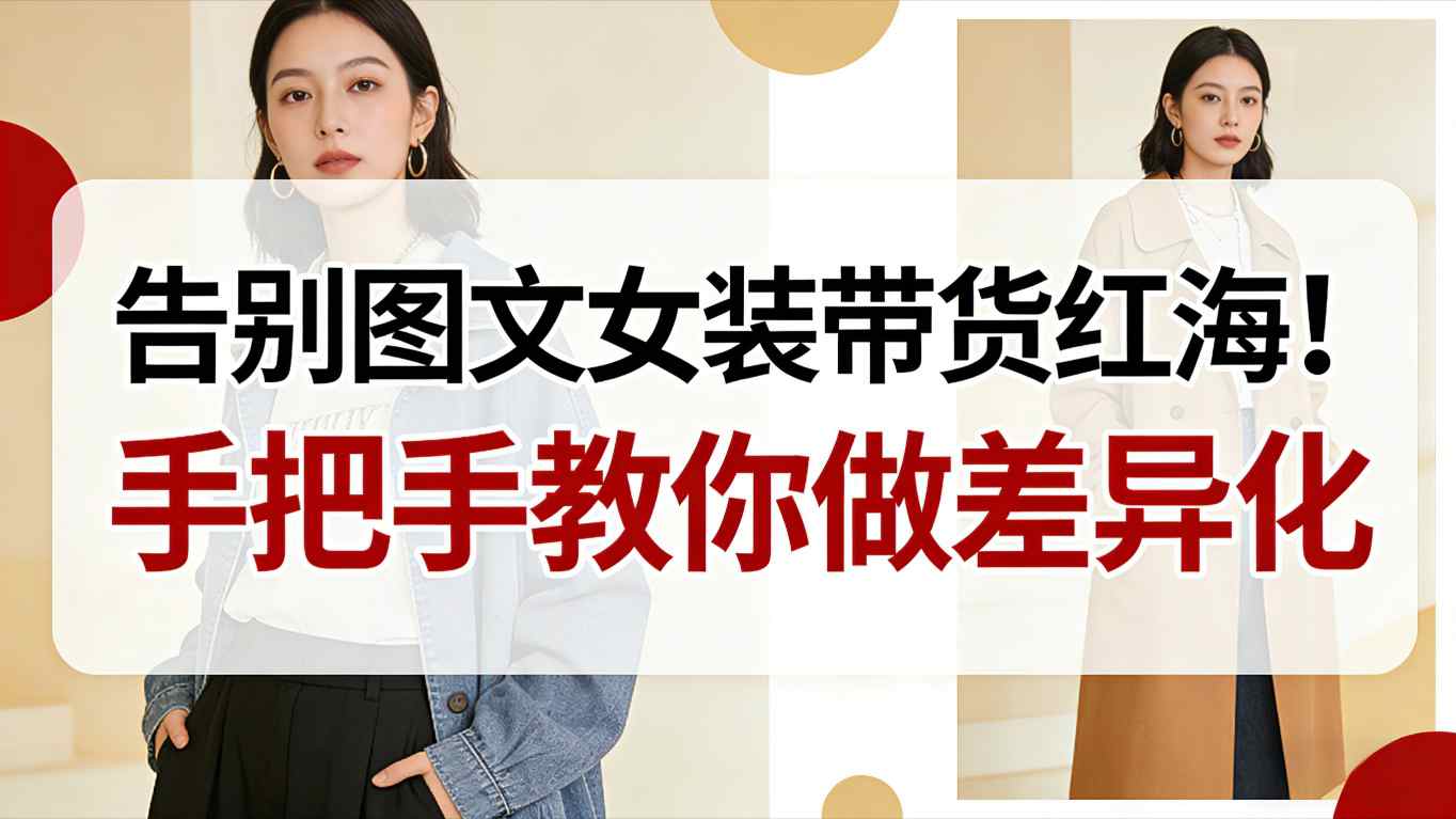 告别图文女装带货红海！手把手教你做差异化，新手也能弯道超车-赚百科