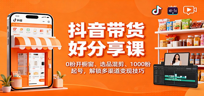 抖音带货好物分享课:0粉开橱窗、选品混剪、1000粉起号,解锁多渠道变现技巧-赚百科
